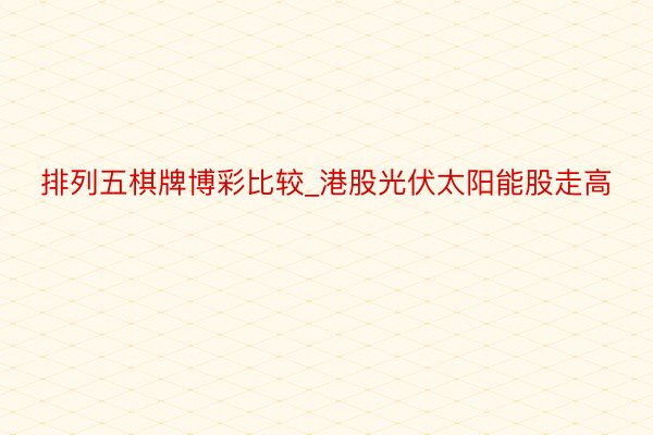 排列五棋牌博彩比较_港股光伏太阳能股走高