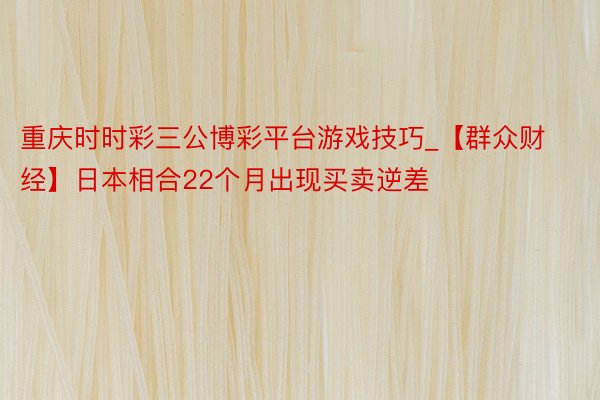 重庆时时彩三公博彩平台游戏技巧_【群众财经】日本相合22个月